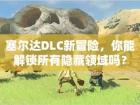 塞爾達(dá)DLC新冒險，你能解鎖所有隱藏領(lǐng)域嗎？