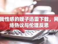 我性感的嫂子迅雷下載，網絡熱議與倫理反思