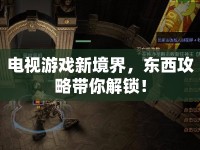 電視游戲新境界，東西攻略帶你解鎖！