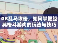 GB亂馬攻略，如何掌握經(jīng)典格斗游戲的玩法與技巧？