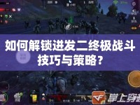 如何解鎖迸發(fā)二終極戰(zhàn)斗技巧與策略？