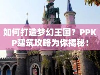 如何打造夢幻王國？PPKP建筑攻略為你揭秘！
