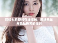 婷婷七月視頻在線播放，網(wǎng)絡(luò)熱議與隱私邊界的探討