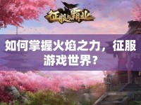 如何掌握火焰之力，征服游戲世界？