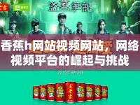 香蕉h網(wǎng)站視頻網(wǎng)站，網(wǎng)絡視頻平臺的崛起與挑戰(zhàn)