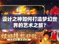 設(shè)計之神如何打造夢幻世界的藝術(shù)之旅？