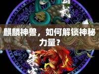 麒麟神獸，如何解鎖神秘力量？