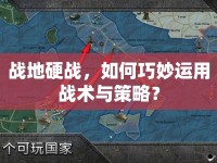 戰(zhàn)地硬戰(zhàn)，如何巧妙運(yùn)用戰(zhàn)術(shù)與策略？