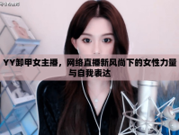 YY卸甲女主播，網(wǎng)絡(luò)直播新風(fēng)尚下的女性力量與自我表達(dá)