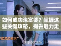 如何成功泡富婆？掌握這些關(guān)鍵攻略，提升魅力走向成功！