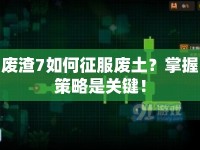 廢渣7如何征服廢土？掌握策略是關(guān)鍵！
