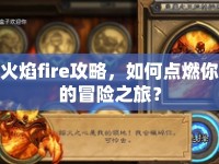 火焰fire攻略，如何點燃你的冒險之旅？