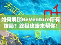 如何解鎖ReVenture所有結(jié)局？終極攻略來幫你！