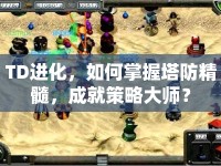 TD進(jìn)化，如何掌握塔防精髓，成就策略大師？