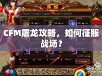 CFM屠龍攻略，如何征服戰(zhàn)場？