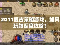 2011復古策略游戲，如何玩轉深度攻略？