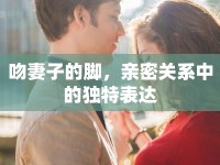 吻妻子的腳，親密關(guān)系中的獨(dú)特表達(dá)