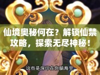 仙境奧秘何在？解鎖仙禁攻略，探索無(wú)盡神秘！