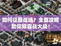 如何征服戰(zhàn)場(chǎng)？全面攻略助你稱霸戰(zhàn)大戰(zhàn)！