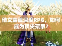倩女幽魂深度RPG，如何成為頂尖玩家？