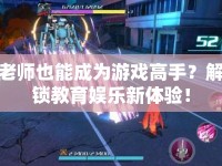 老師也能成為游戲高手？解鎖教育娛樂新體驗(yàn)！