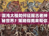 混沌太祖如何征服古老神秘世界？策略指南來幫你！