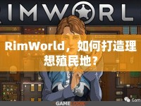 RimWorld，如何打造理想殖民地？