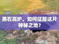 黑石高爐，如何征服這片神秘之地？