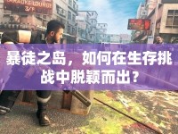 暴徒之島，如何在生存挑戰(zhàn)中脫穎而出？