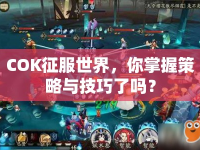 COK征服世界，你掌握策略與技巧了嗎？