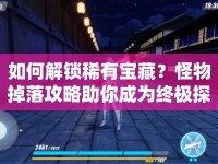 如何解鎖稀有寶藏？怪物掉落攻略助你成為終極探險家！