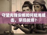 守望先鋒安娜如何精準(zhǔn)狙擊，掌控戰(zhàn)場？