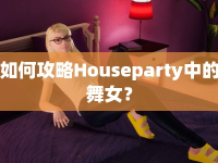 如何攻略Houseparty中的舞女？