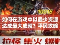如何在游戲中以最少資源達(dá)成最大成就？平民攻略大揭秘！