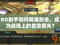 RO射手如何精準(zhǔn)射擊，成為戰(zhàn)場(chǎng)上的致命箭矢？