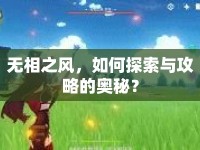 無(wú)相之風(fēng)，如何探索與攻略的奧秘？