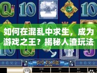 如何在混亂中求生，成為游戲之王？揭秘人渣玩法攻略！