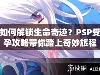 如何解鎖生命奇跡？PSP受孕攻略帶你踏上奇妙旅程！