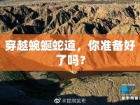 穿越蜿蜒蛇道，你準(zhǔn)備好了嗎？