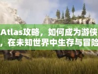 Atlas攻略，如何成為游俠，在未知世界中生存與冒險(xiǎn)？