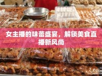 女主播的味蕾盛宴，解鎖美食直播新風(fēng)尚
