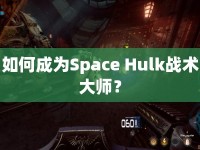 如何成為Space Hulk戰(zhàn)術(shù)大師？