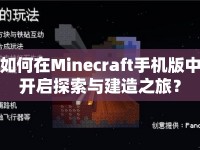 如何在Minecraft手機(jī)版中開啟探索與建造之旅？