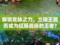解鎖龍脈之力，蘭陵王能否成為征服戰(zhàn)場的王者？