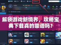 解鎖游戲新境界，攻略寶典下載真的靠譜嗎？