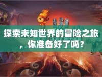 探索未知世界的冒險(xiǎn)之旅，你準(zhǔn)備好了嗎？