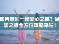 如何策劃一場愛心之旅？溫暖之旅全方位攻略來啦！