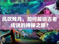風吹殘月，如何解鎖古老傳說的神秘之旅？