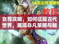 女尊攻略，如何征服古代世界，展現(xiàn)非凡策略與魅力？