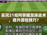 實況21如何掌握足球戰(zhàn)術(shù)，提升游戲技巧？